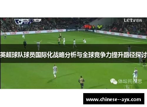 英超球队球员国际化战略分析与全球竞争力提升路径探讨 英超球队球员国际化战略分析与全球竞争力提升路径探讨