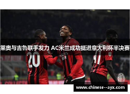 莱奥与吉鲁联手发力 AC米兰成功挺进意大利杯半决赛
