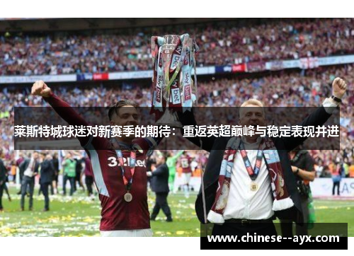 莱斯特城球迷对新赛季的期待：重返英超巅峰与稳定表现并进