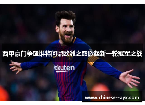 西甲豪门争锋谁将问鼎欧洲之巅掀起新一轮冠军之战 西甲豪门争锋谁将问鼎欧洲之巅掀起新一轮冠军之战