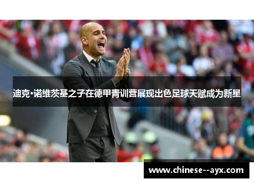 迪克·诺维茨基之子在德甲青训营展现出色足球天赋成为新星