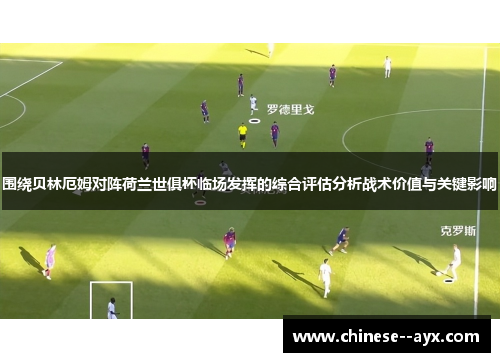 围绕贝林厄姆对阵荷兰世俱杯临场发挥的综合评估分析战术价值与关键影响