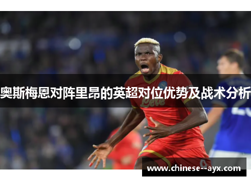 奥斯梅恩对阵里昂的英超对位优势及战术分析