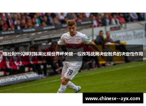 格拉利什闪耀对阵莱比锡世界杯关键一役改写战局决定胜负的决定性作用