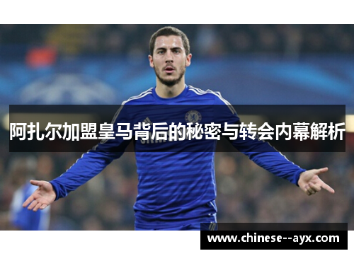 阿扎尔加盟皇马背后的秘密与转会内幕解析