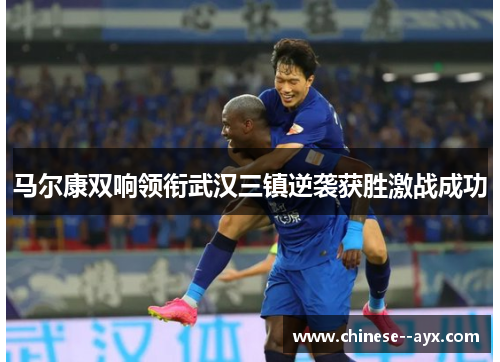 马尔康双响领衔武汉三镇逆袭获胜激战成功