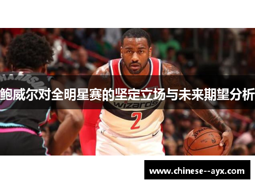 鲍威尔对全明星赛的坚定立场与未来期望分析 鲍威尔对全明星赛的坚定立场与未来期望分析