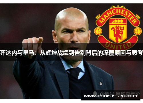 齐达内与皇马:从辉煌战绩到告别背后的深层原因与思考 齐达内与皇马:从辉煌战绩到告别背后的深层原因与思考