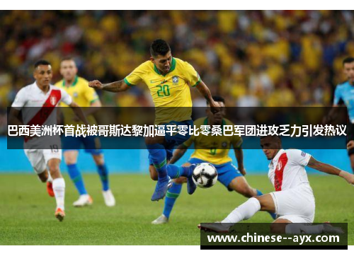 巴西美洲杯首战被哥斯达黎加逼平零比零桑巴军团进攻乏力引发热议 巴西美洲杯首战被哥斯达黎加逼平零比零桑巴军团进攻乏力引发热议