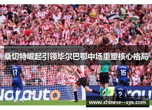 桑切特崛起引领毕尔巴鄂中场重塑核心格局