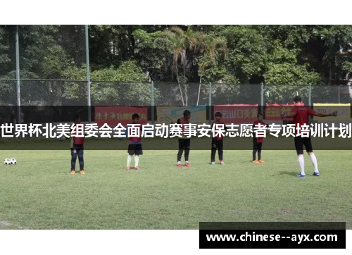 世界杯北美组委会全面启动赛事安保志愿者专项培训计划