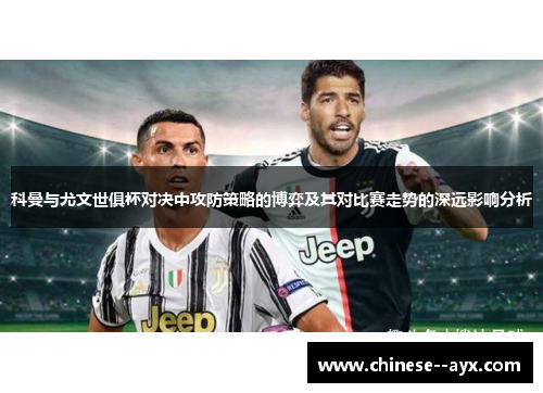 科曼与尤文世俱杯对决中攻防策略的博弈及其对比赛走势的深远影响分析
