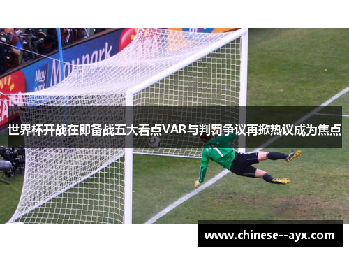 世界杯开战在即备战五大看点VAR与判罚争议再掀热议成为焦点