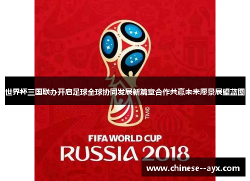 世界杯三国联办开启足球全球协同发展新篇章合作共赢未来愿景展望蓝图