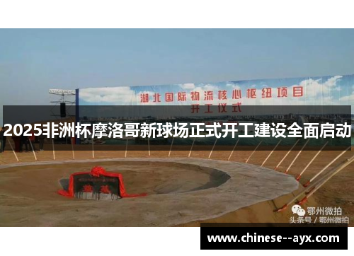 2025非洲杯摩洛哥新球场正式开工建设全面启动 2025非洲杯摩洛哥新球场正式开工建设全面启动