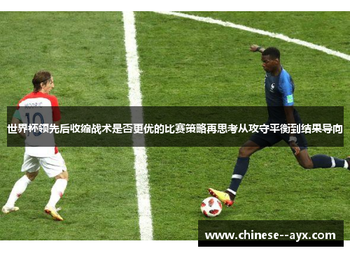 世界杯领先后收缩战术是否更优的比赛策略再思考从攻守平衡到结果导向