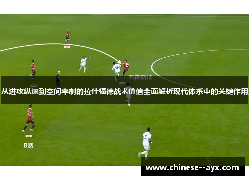 从进攻纵深到空间牵制的拉什福德战术价值全面解析现代体系中的关键作用