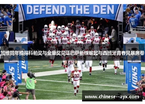 加维同年摘得科帕奖与金童奖见证巴萨新核崛起与西班牙青春风暴席卷