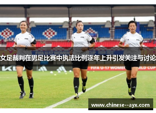 女足裁判在男足比赛中执法比例逐年上升引发关注与讨论