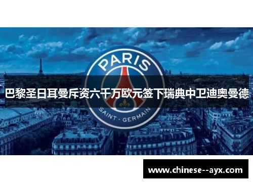 巴黎圣日耳曼斥资六千万欧元签下瑞典中卫迪奥曼德 巴黎圣日耳曼斥资六千万欧元签下瑞典中卫迪奥曼德