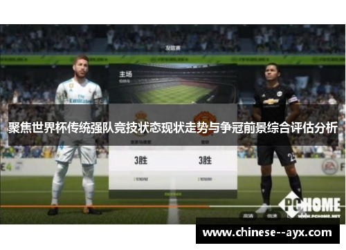 聚焦世界杯传统强队竞技状态现状走势与争冠前景综合评估分析 聚焦世界杯传统强队竞技状态现状走势与争冠前景综合评估分析