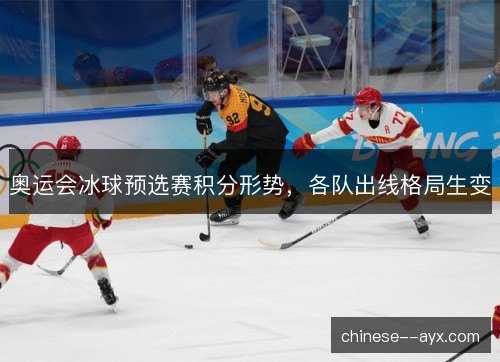 奥运会冰球预选赛积分形势,各队出线格局生变 奥运会冰球预选赛积分形势,各队出线格局生变