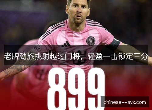 老牌劲旅挑射越过门将,轻盈一击锁定三分 老牌劲旅挑射越过门将,轻盈一击锁定三分