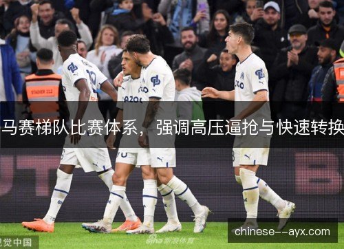 马赛梯队比赛体系,强调高压逼抢与快速转换 马赛梯队比赛体系,强调高压逼抢与快速转换